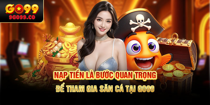 Nạp tiền là bước quan trọng để tham gia cá cược tại GO99